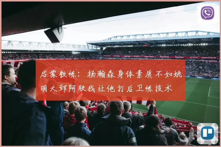 启蒙教练：杨瀚森身体素质不如姚明大郅阿联我让他打后卫练技术