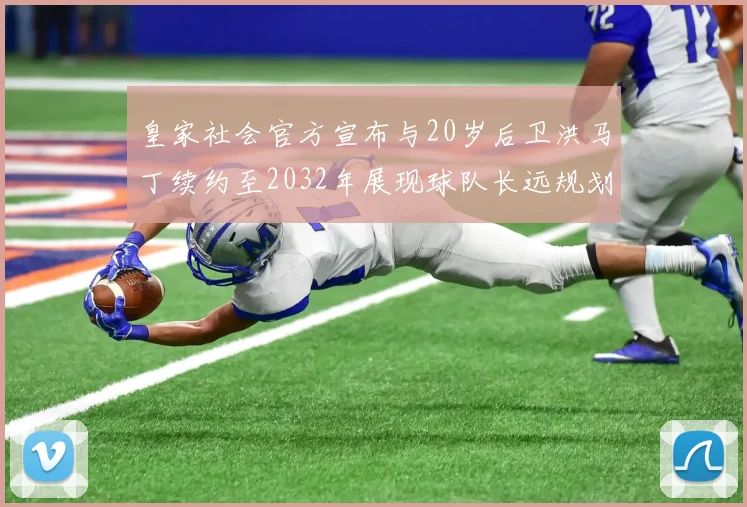 皇家社会官方宣布与20岁后卫洪马丁续约至2032年展现球队长远规划