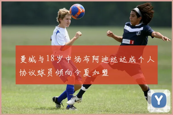 曼城与18岁中场布阿迪达达成个人协议球员倾向今夏加盟