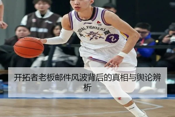 开拓者老板邮件风波背后的真相与舆论辨析